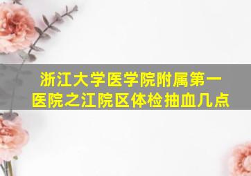 浙江大学医学院附属第一医院之江院区体检抽血几点