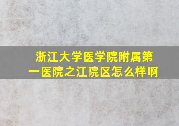 浙江大学医学院附属第一医院之江院区怎么样啊