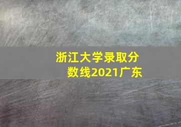 浙江大学录取分数线2021广东