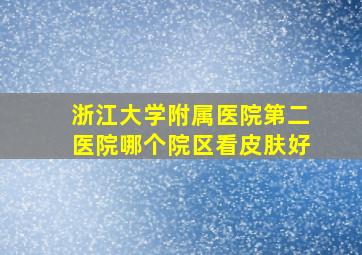 浙江大学附属医院第二医院哪个院区看皮肤好