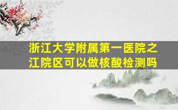 浙江大学附属第一医院之江院区可以做核酸检测吗