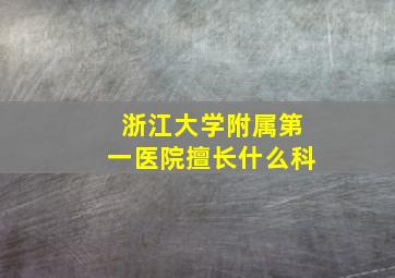 浙江大学附属第一医院擅长什么科