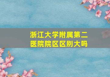 浙江大学附属第二医院院区区别大吗