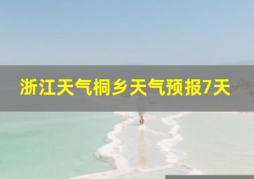 浙江天气桐乡天气预报7天