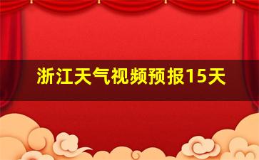 浙江天气视频预报15天