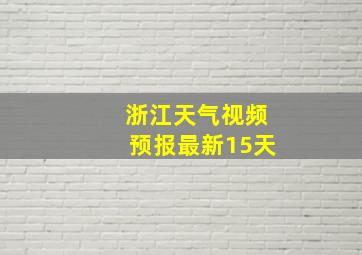 浙江天气视频预报最新15天