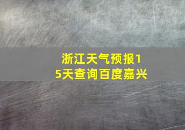 浙江天气预报15天查询百度嘉兴