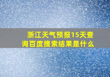 浙江天气预报15天查询百度搜索结果是什么