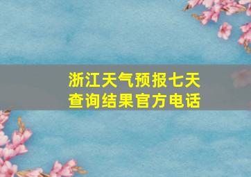 浙江天气预报七天查询结果官方电话