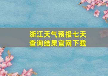 浙江天气预报七天查询结果官网下载