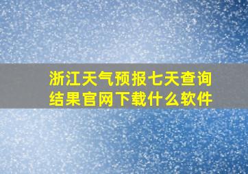 浙江天气预报七天查询结果官网下载什么软件