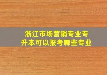 浙江市场营销专业专升本可以报考哪些专业