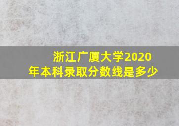 浙江广厦大学2020年本科录取分数线是多少