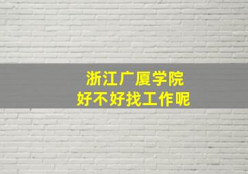 浙江广厦学院好不好找工作呢