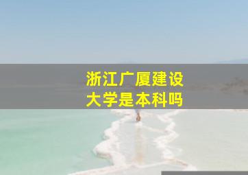 浙江广厦建设大学是本科吗