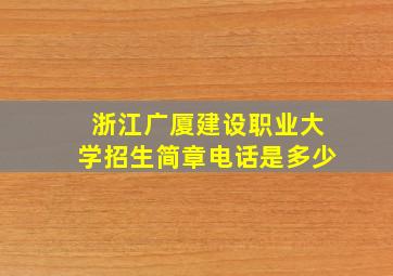 浙江广厦建设职业大学招生简章电话是多少