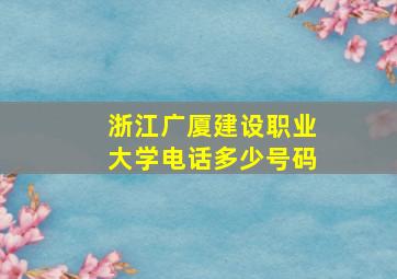 浙江广厦建设职业大学电话多少号码