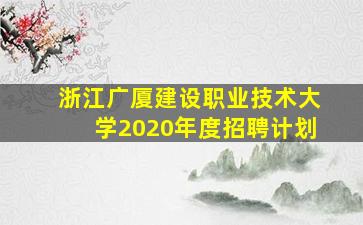 浙江广厦建设职业技术大学2020年度招聘计划