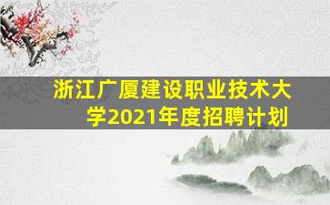 浙江广厦建设职业技术大学2021年度招聘计划