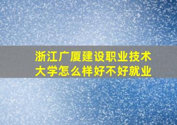 浙江广厦建设职业技术大学怎么样好不好就业