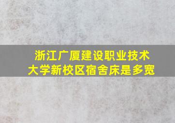 浙江广厦建设职业技术大学新校区宿舍床是多宽