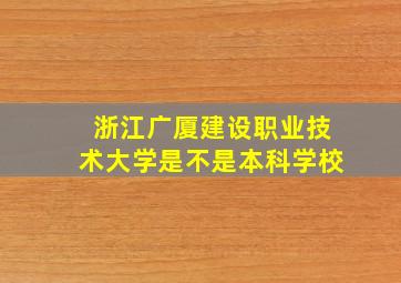 浙江广厦建设职业技术大学是不是本科学校