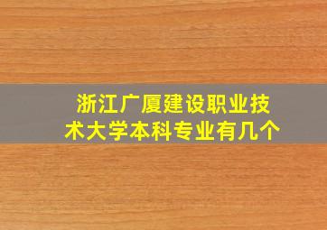 浙江广厦建设职业技术大学本科专业有几个