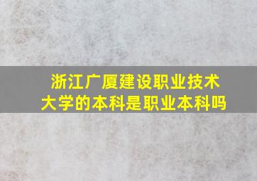 浙江广厦建设职业技术大学的本科是职业本科吗