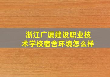 浙江广厦建设职业技术学校宿舍环境怎么样