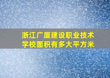 浙江广厦建设职业技术学校面积有多大平方米