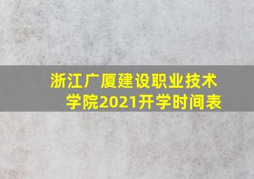 浙江广厦建设职业技术学院2021开学时间表