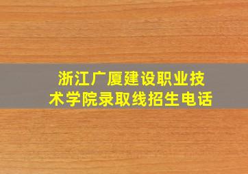 浙江广厦建设职业技术学院录取线招生电话