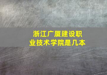 浙江广厦建设职业技术学院是几本