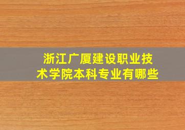 浙江广厦建设职业技术学院本科专业有哪些