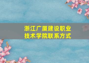 浙江广厦建设职业技术学院联系方式