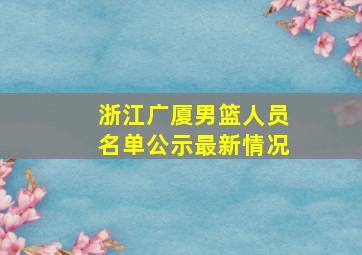 浙江广厦男篮人员名单公示最新情况