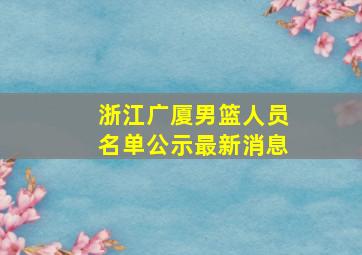 浙江广厦男篮人员名单公示最新消息