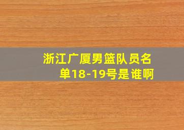 浙江广厦男篮队员名单18-19号是谁啊