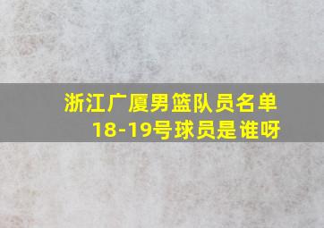 浙江广厦男篮队员名单18-19号球员是谁呀