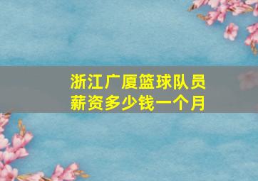 浙江广厦篮球队员薪资多少钱一个月