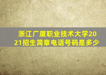 浙江广厦职业技术大学2021招生简章电话号码是多少