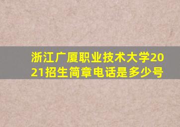 浙江广厦职业技术大学2021招生简章电话是多少号