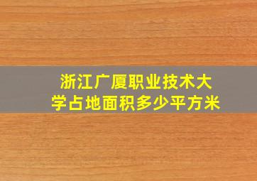 浙江广厦职业技术大学占地面积多少平方米