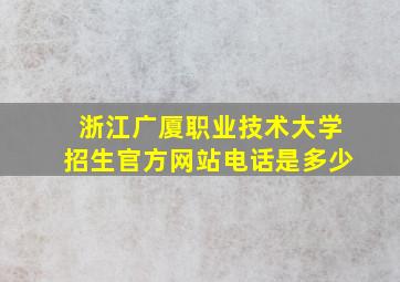 浙江广厦职业技术大学招生官方网站电话是多少