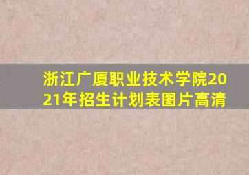 浙江广厦职业技术学院2021年招生计划表图片高清