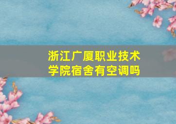 浙江广厦职业技术学院宿舍有空调吗