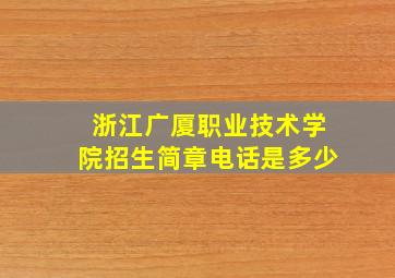 浙江广厦职业技术学院招生简章电话是多少