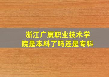 浙江广厦职业技术学院是本科了吗还是专科