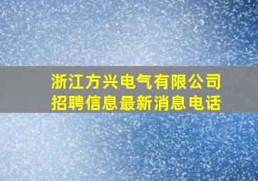 浙江方兴电气有限公司招聘信息最新消息电话