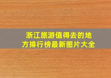 浙江旅游值得去的地方排行榜最新图片大全